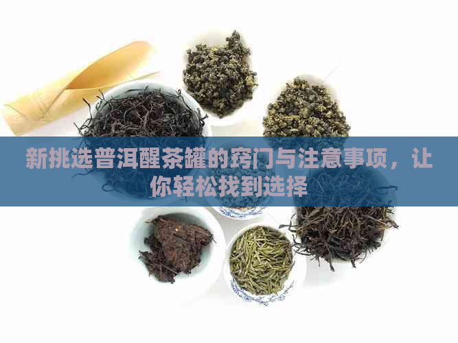 新挑选普洱醒茶罐的窍门与注意事项，让你轻松找到选择