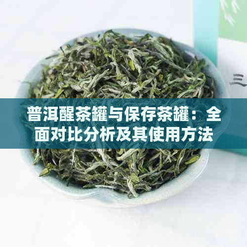 普洱醒茶罐与保存茶罐：全面对比分析及其使用方法