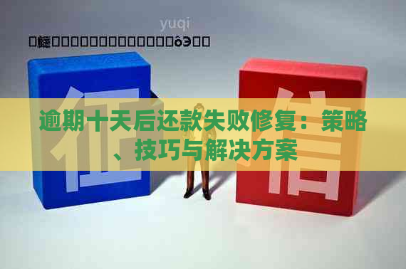 逾期十天后还款失败修复：策略、技巧与解决方案