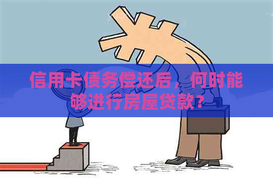 信用卡债务偿还后，何时能够进行房屋贷款？