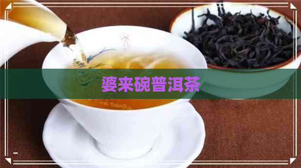 婆来碗普洱茶