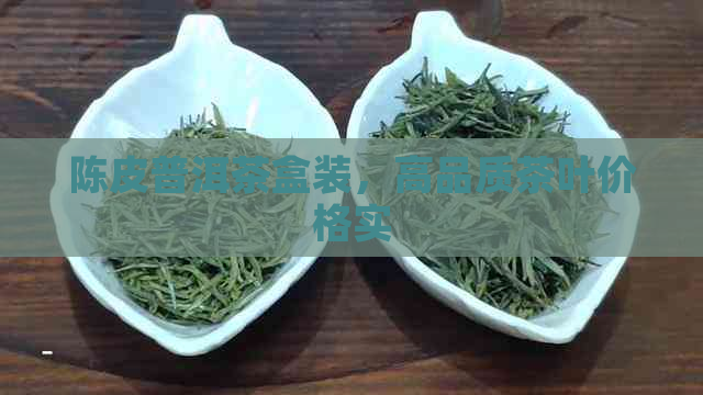 陈皮普洱茶盒装，高品质茶叶价格实