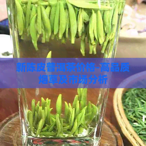 新陈皮普洱茶价格-高品质烟草及市场分析