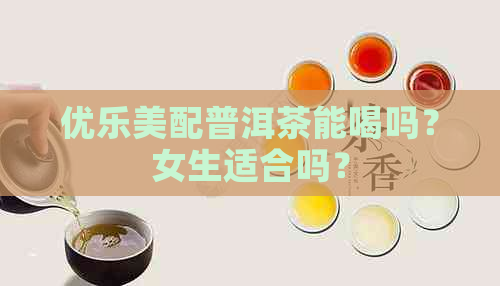 优乐美配普洱茶能喝吗？女生适合吗？