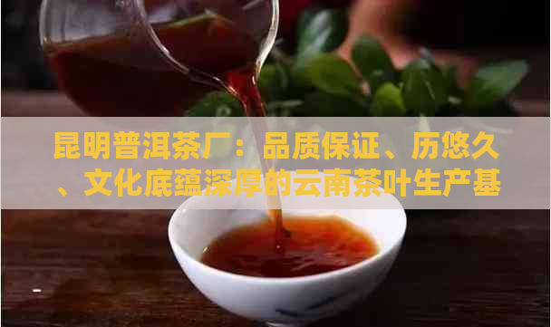 昆明普洱茶厂：品质保证、历悠久、文化底蕴深厚的云南茶叶生产基地