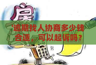 '逾期找人协商多少钱合适，可以起诉吗？逾期协商收费方式及技巧'