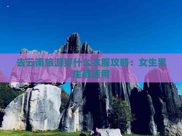 去云南旅游穿什么衣服攻略：女生男生都适用