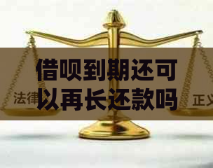 借呗到期还可以再长还款吗？多久期？借呗到期后可以期还款吗？