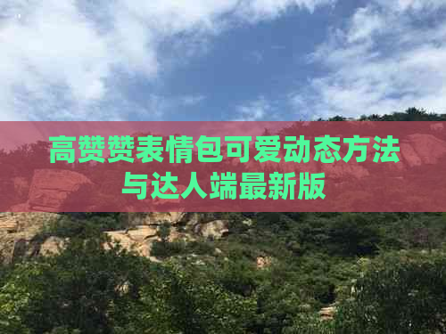 高赞赞表情包可爱动态方法与达人端最新版