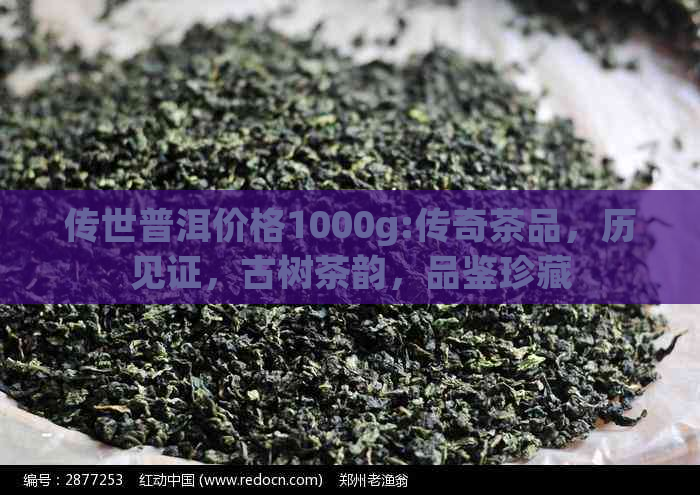 传世普洱价格1000g:传奇茶品，历见证，古树茶韵，品鉴珍藏