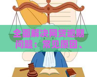 全面解决网贷逾期问题：常见原因、应对措和解决方案一文解析