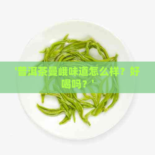 '普洱茶曼峨味道怎么样？好喝吗？'