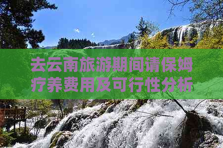 去云南旅游期间请保姆疗养费用及可行性分析