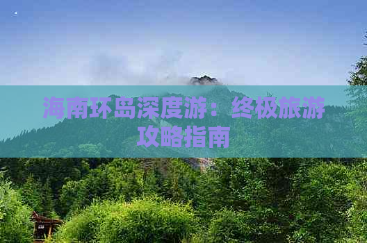 海南环岛深度游：终极旅游攻略指南