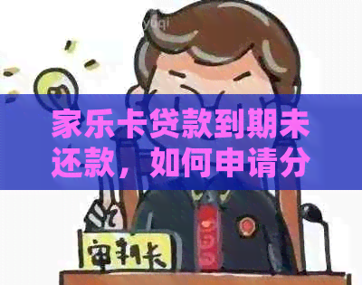 家乐卡贷款到期未还款，如何申请分期付款及相关注意事项？