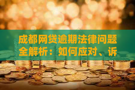 成都网贷逾期法律问题全解析：如何应对、诉讼流程与后果详解