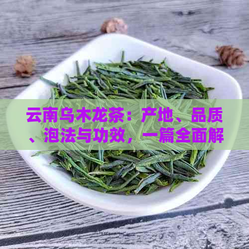 云南乌木龙茶：产地、品质、泡法与功效，一篇全面解析