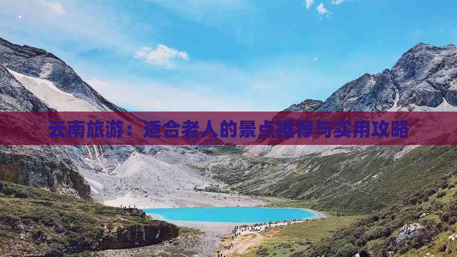 云南旅游：适合老人的景点推荐与实用攻略