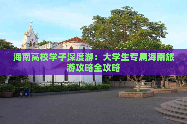 海南高校学子深度游：大学生专属海南旅游攻略全攻略