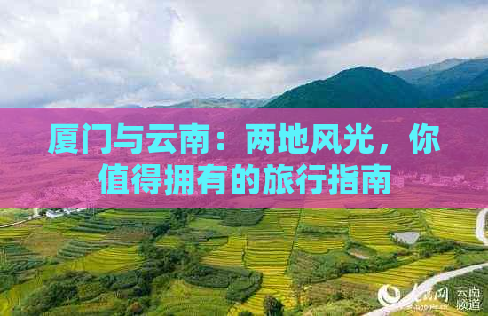 厦门与云南：两地风光，你值得拥有的旅行指南