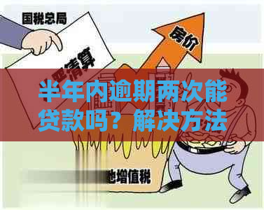 半年内逾期两次能贷款吗？解决方法及贷款买房可能性分析