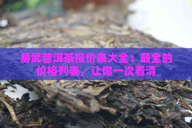 易武普洱茶报价表大全：最全的价格列表，让你一次看清