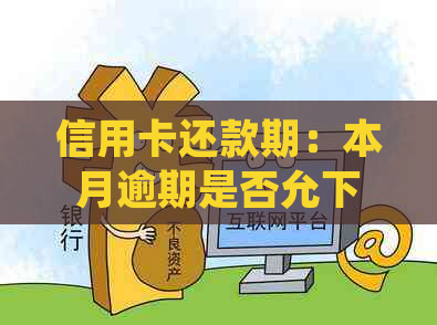 信用卡还款期：本月逾期是否允下月再还？详细解答与建议