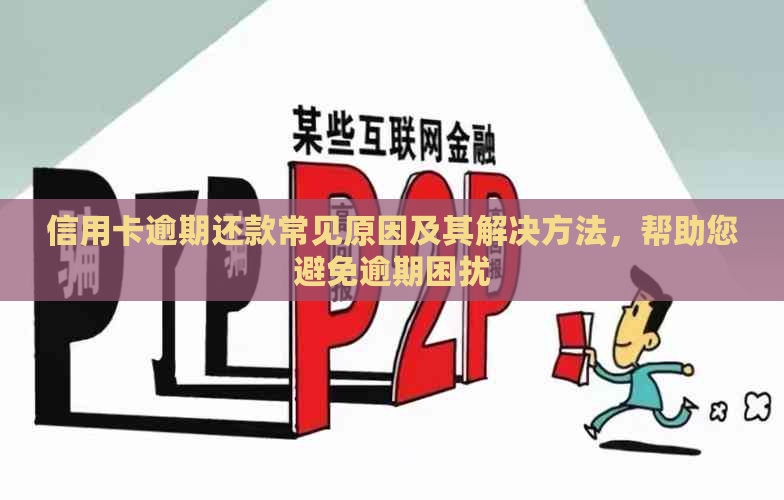 信用卡逾期还款常见原因及其解决方法，帮助您避免逾期困扰