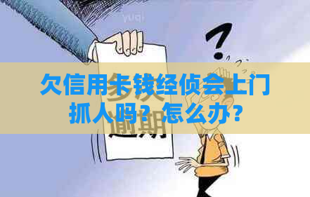 欠信用卡钱经侦会上门抓人吗？怎么办？