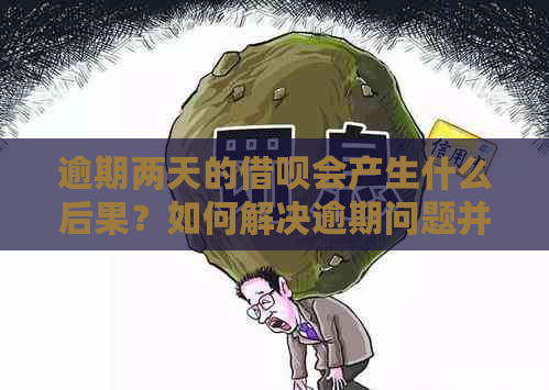 逾期两天的借呗会产生什么后果？如何解决逾期问题并避免信用损失？