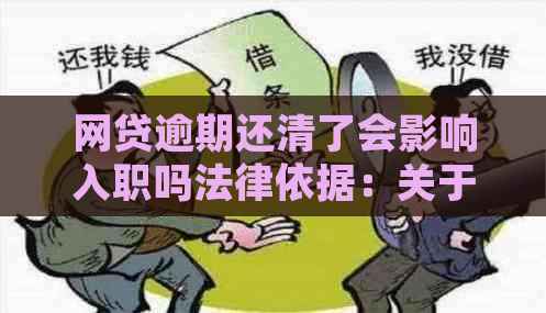 网贷逾期还清了会影响入职吗法律依据：关于逾期还款对就业和信用记录的影响