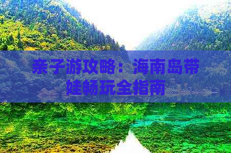 亲子游攻略：海南岛带娃畅玩全指南