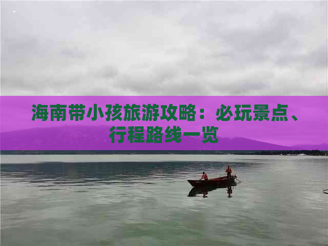 海南带小孩旅游攻略：必玩景点、行程路线一览