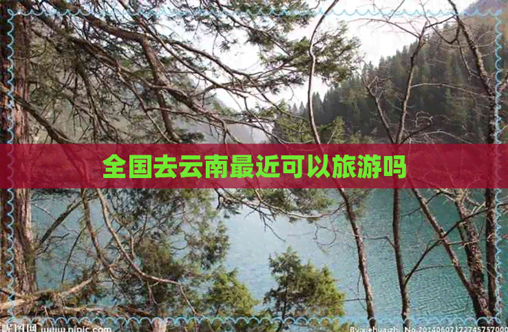 全国去云南最近可以旅游吗