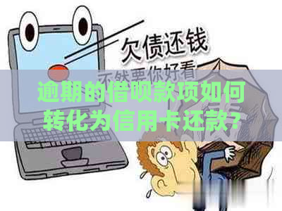 逾期的借呗款项如何转化为信用卡还款？详细步骤在此！