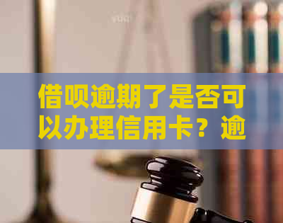 借呗逾期了是否可以办理信用卡？逾期后信用卡申请的流程及影响是什么？