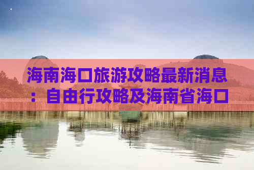 海南海口旅游攻略最新消息：自由行攻略及海南省海口旅行指南