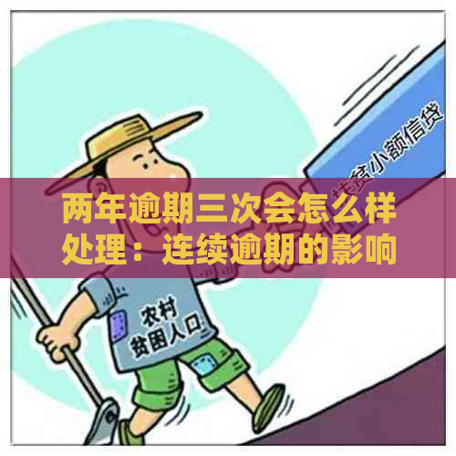 两年逾期三次会怎么样处理：连续逾期的影响及信用贷款申请情况