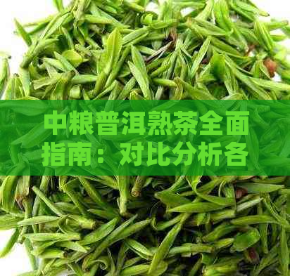 中粮普洱熟茶全面指南：对比分析各款优劣，助您轻松选好茶