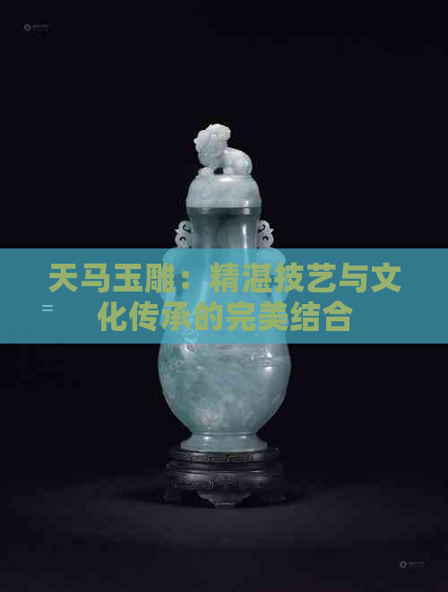 天马玉雕：精湛技艺与文化传承的完美结合