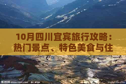 10月四川宜宾旅行攻略：热门景点、特色美食与住宿指南，解锁宜宾秋日风情