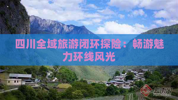 四川全域旅游闭环探险：畅游魅力环线风光