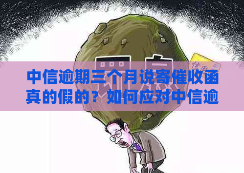 中信逾期三个月说寄函真的假的？如何应对中信逾期问题？