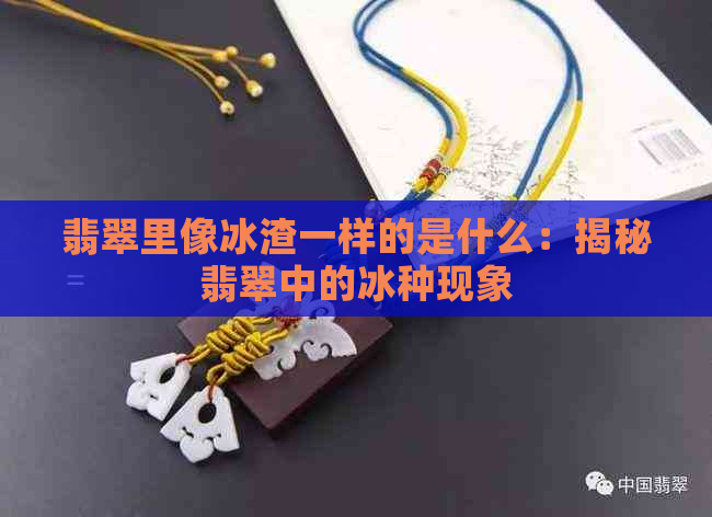 翡翠里像冰渣一样的是什么：揭秘翡翠中的冰种现象