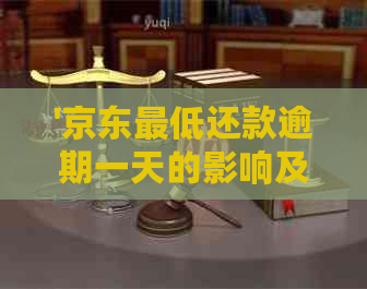 '京东更低还款逾期一天的影响及处理方式：剩余款项何时归还'