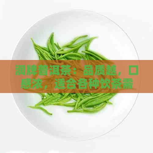 润牌普洱茶：品质越，口感浓，适合各种饮茶需求的全方位指南