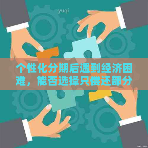 个性化分期后遇到经济困难，能否选择只偿还部分贷款？