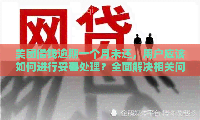 美团借钱逾期一个月未还，用户应该如何进行妥善处理？全面解决相关问题