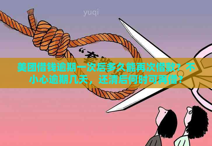 美团借钱逾期一次后多久能再次借款？不小心逾期几天，还清后何时可再借？