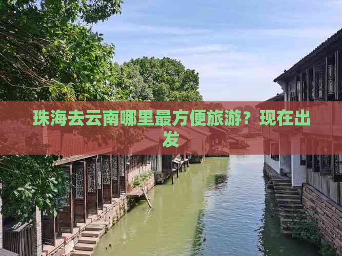 珠海去云南哪里最方便旅游？现在出发